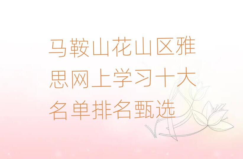 马鞍山花山区雅思网上学习十大名单排名甄选