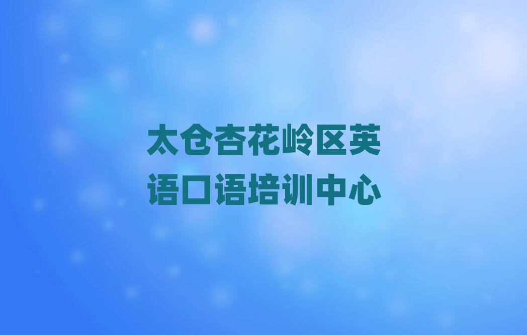 太仓杏花岭区英语口语培训班哪家好排名前五