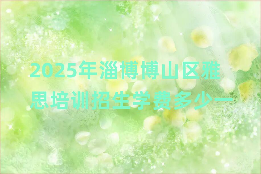 2025年淄博博山区雅思培训招生学费多少一