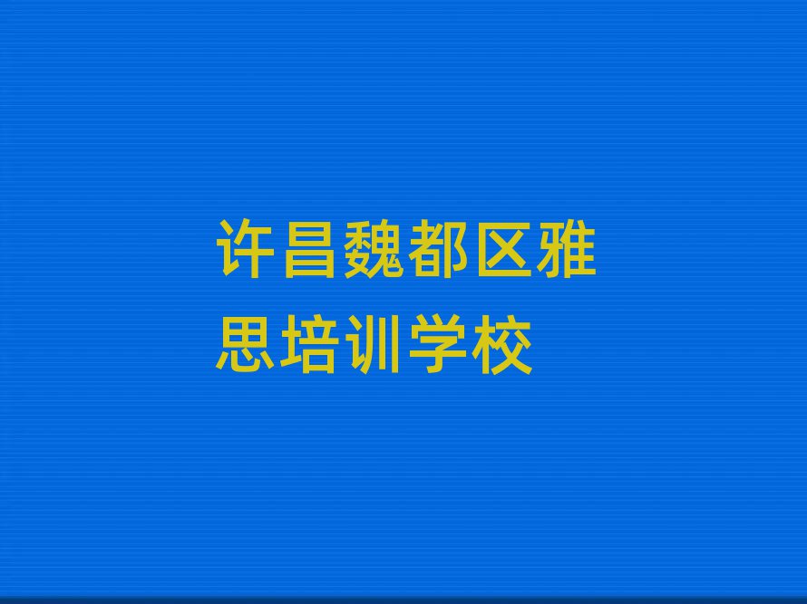 6月许昌魏都区选则雅思培训需要注意的问题有哪些排名前五