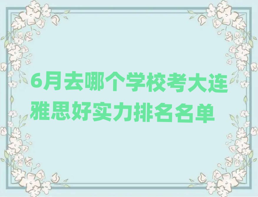 6月去哪个学校考大连雅思好实力排名名单