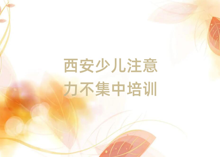 西安长安区少儿注意力不集中去少儿注意力不集中培训学校有用吗
