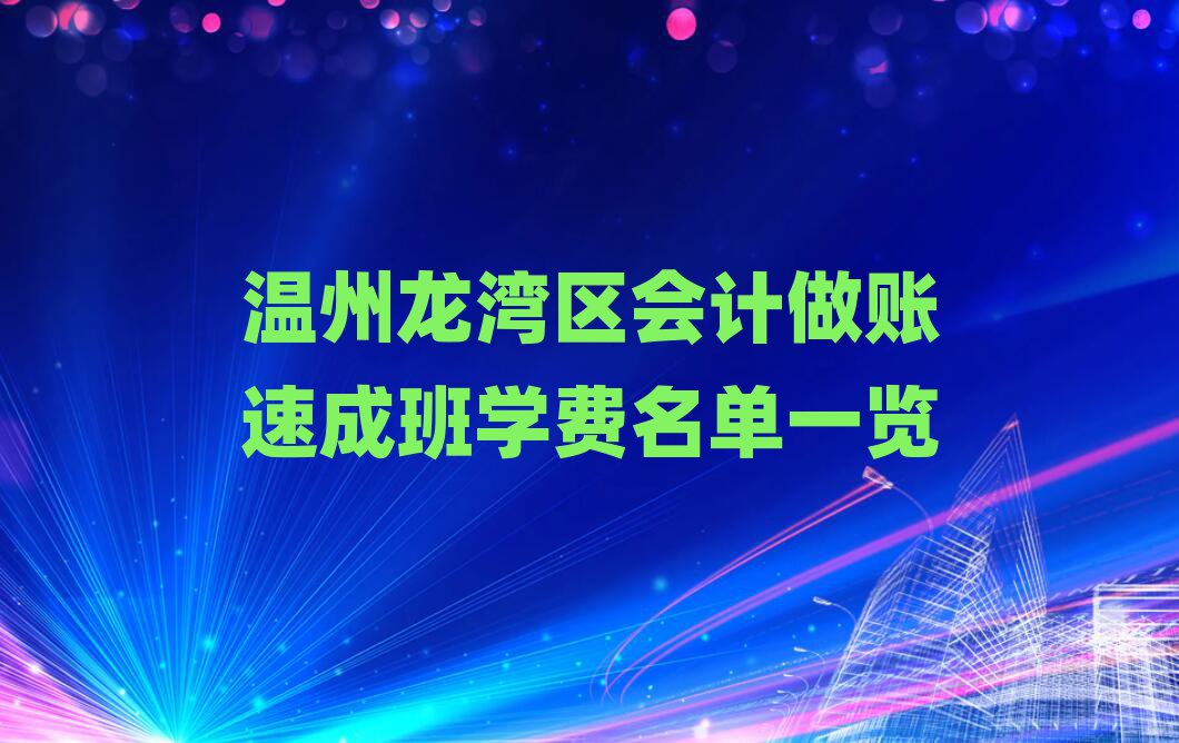 温州龙湾区会计做账速成班学费名单一览