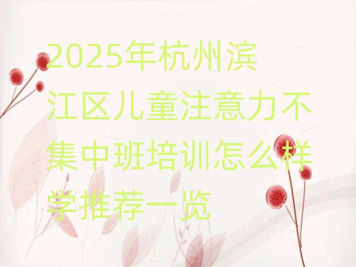 2025年杭州滨江区儿童注意力不集中班培训怎么样学推荐一览