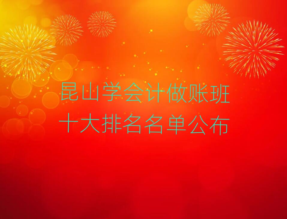 昆山学会计做账班十大排名名单公布