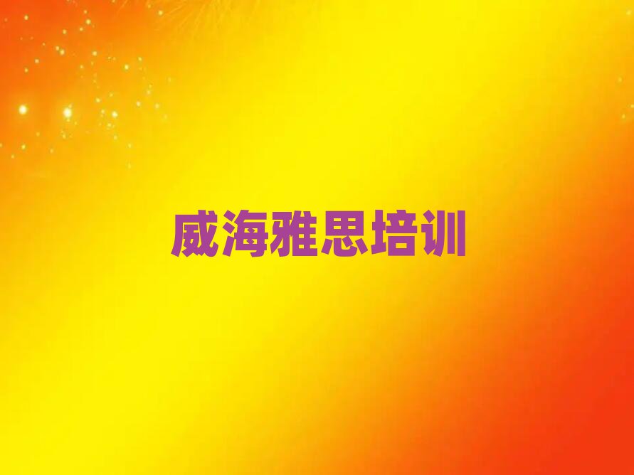 6月威海学雅思哪里好名单精选一览