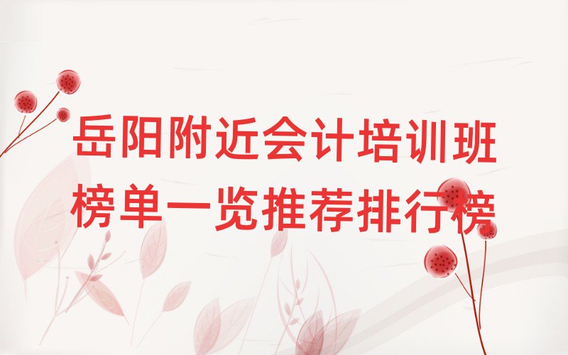 岳阳附近会计培训班榜单一览推荐排行榜