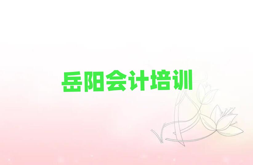 岳阳附近会计培训班榜单一览推荐排行榜