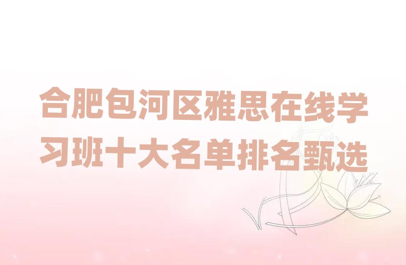 ºÏ·Ê°üºÓÇøÑÅ˼ÔÚÏßѧϰ°àÊ®´óÃûµ¥ÅÅÃûÕçÑ¡
