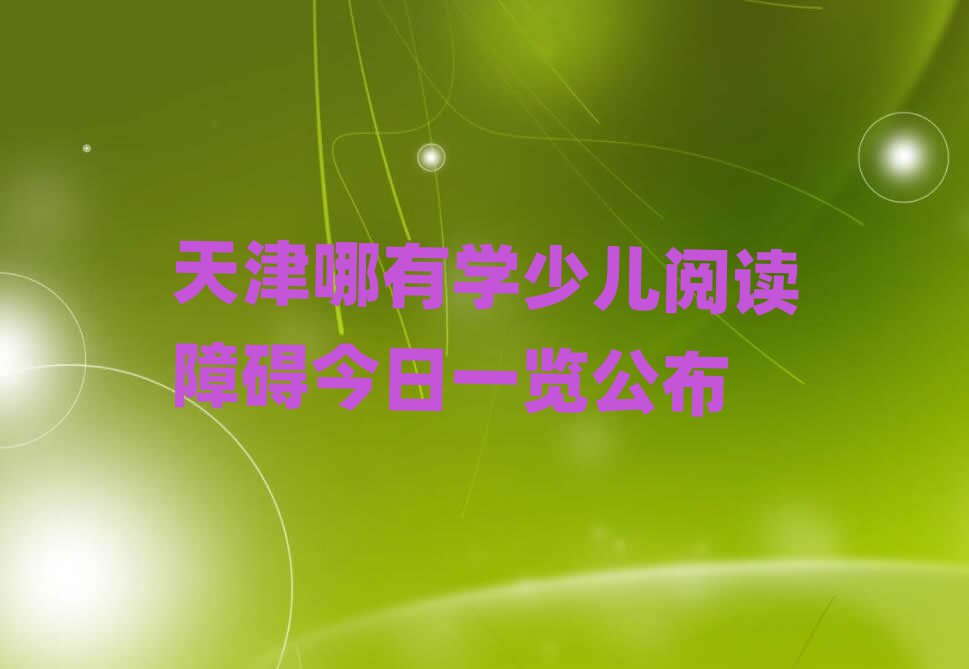 天津哪有学少儿阅读障碍今日一览公布