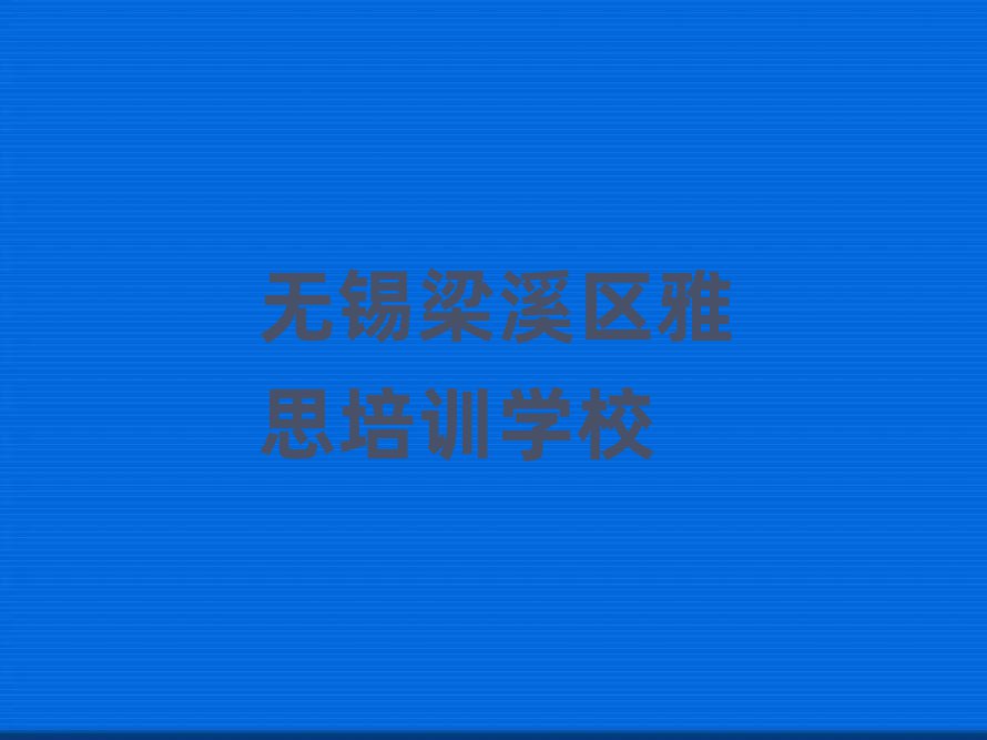 无锡梁溪区学雅思的学校本地实力排名一览更新