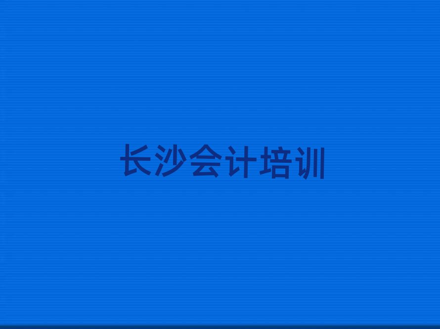 长沙学会计哪个学校好本地实力排名一览更新