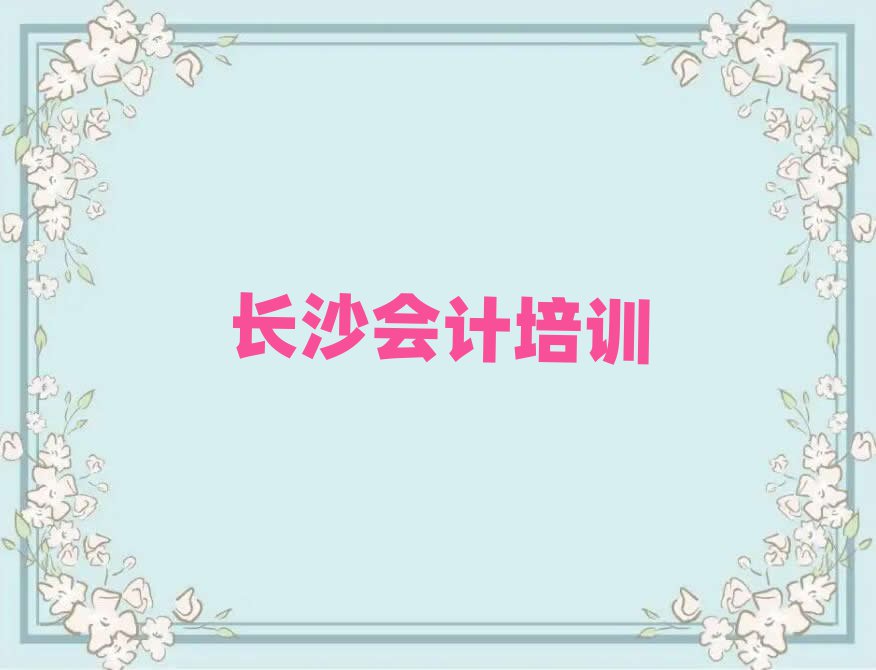 2025长沙那里学会计好排名更新