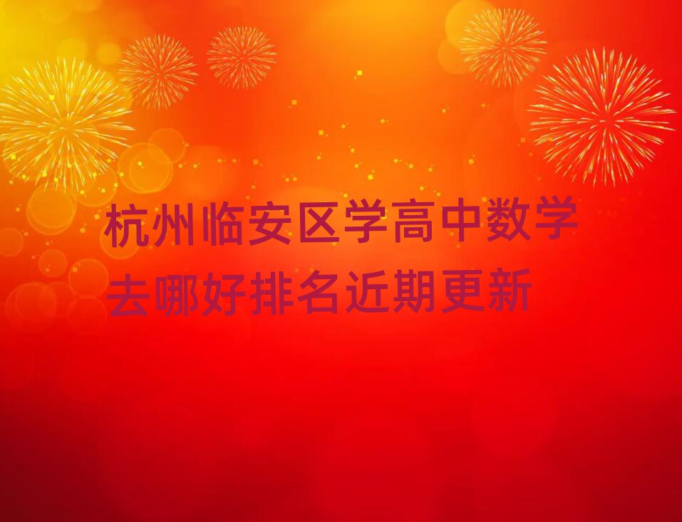 杭州临安区学高中数学去哪好排名近期更新
