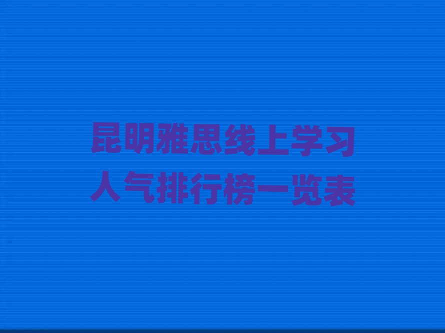 昆明雅思线上学习人气排行榜一览表