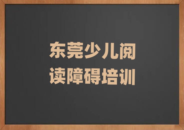 东莞少儿阅读障碍培训机构人气排行榜一览表