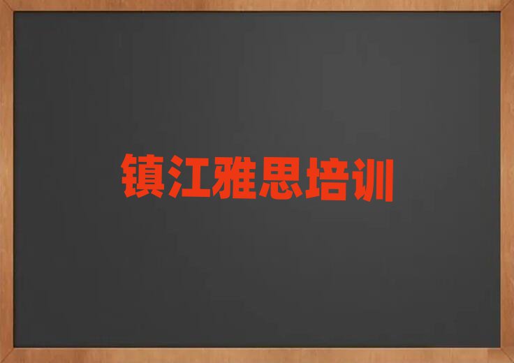 镇江教雅思的培训班十大一览汇总本地甄选的