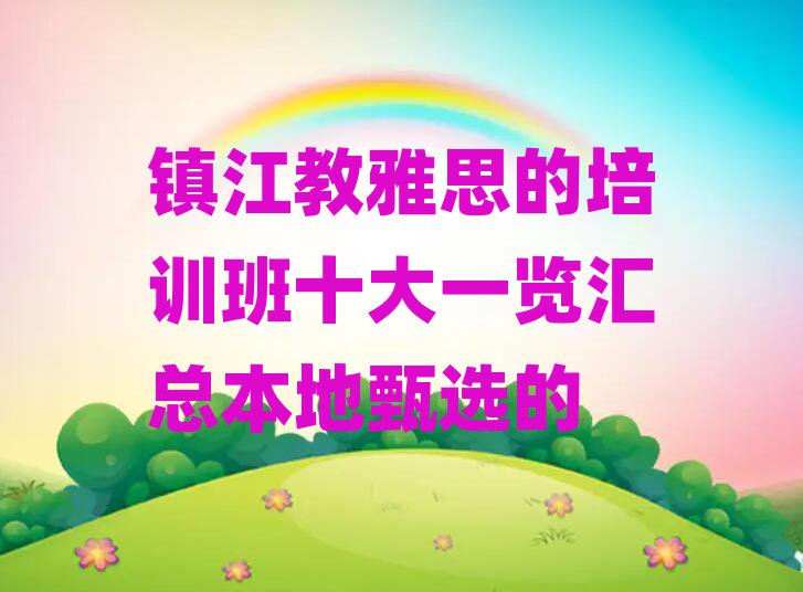 镇江教雅思的培训班十大一览汇总本地甄选的