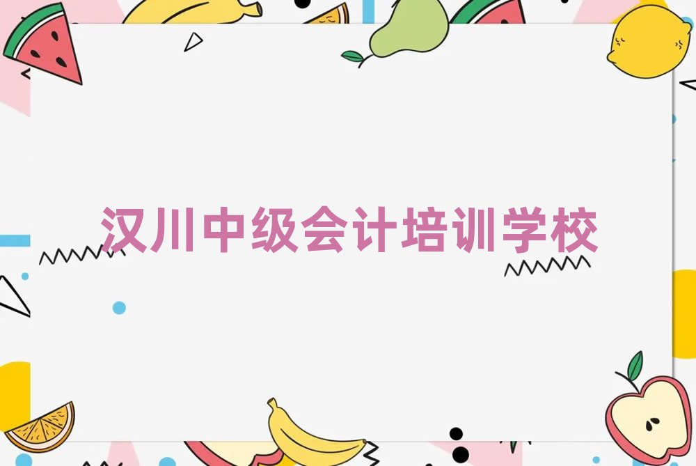 汉川好的中级会计培训学校名单总览公布一览表