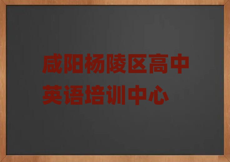 咸阳杨陵区学高中英语那里好名单榜首重磅公布