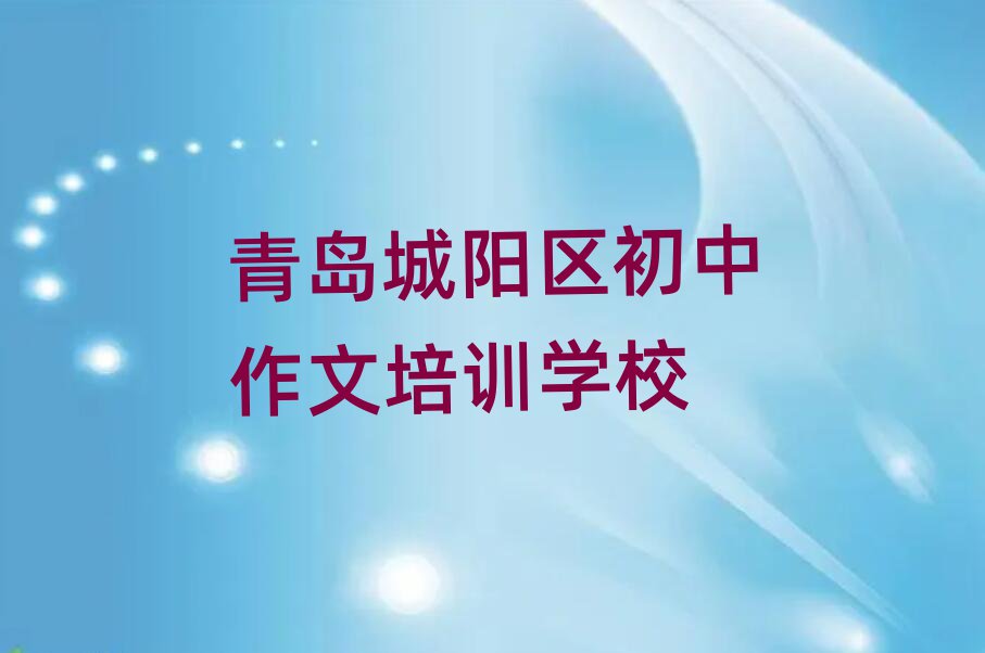 青岛城阳区初中作文培训班名单榜首一览