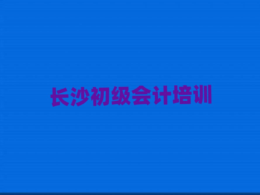 长沙哪里学初级会计好十大正规排行