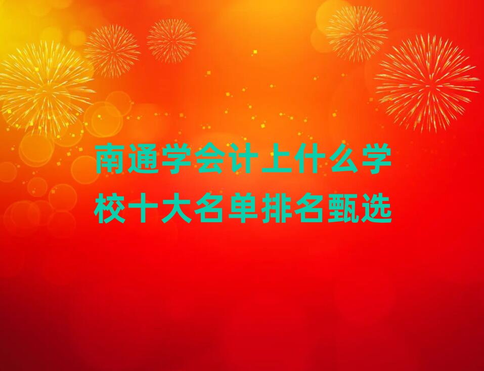 南通学会计上什么学校十大名单排名甄选
