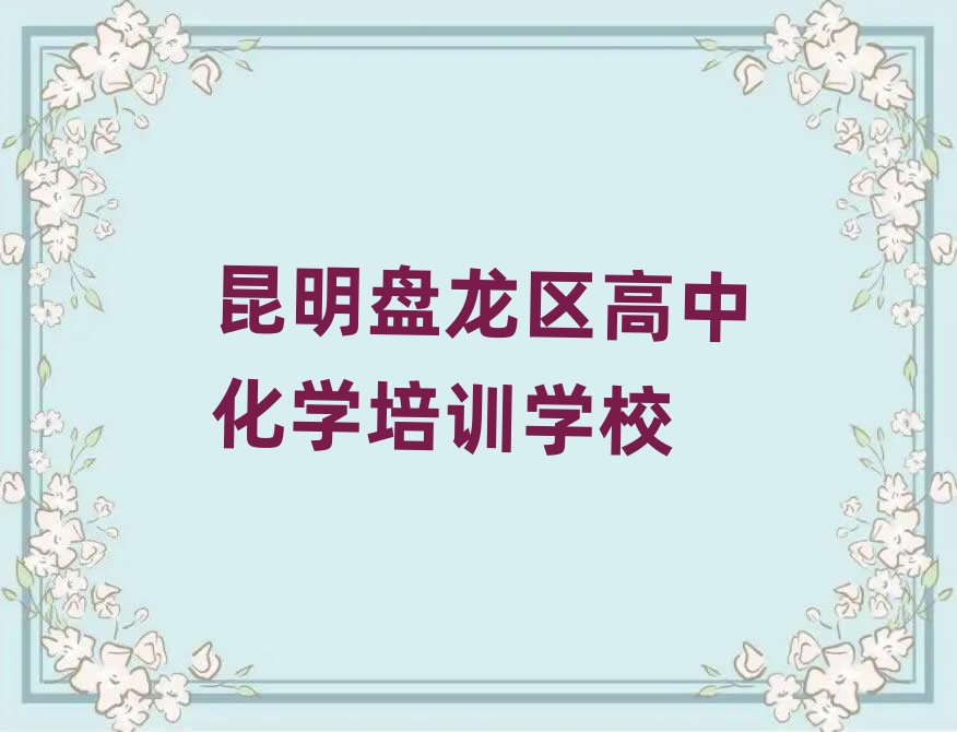 昆明盘龙区高中化学在线培训班排名榜
