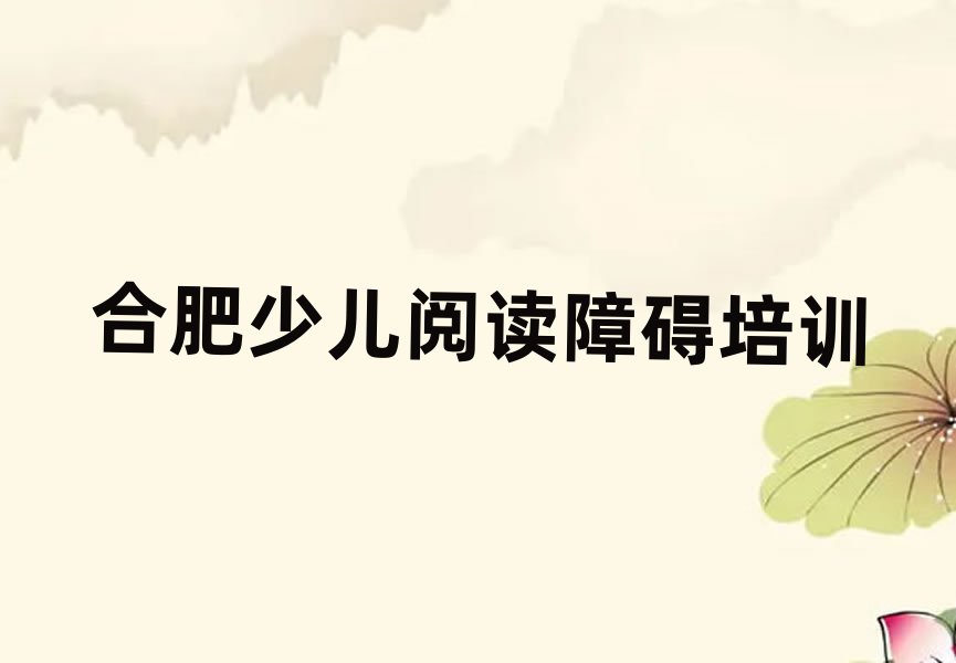 合肥少儿阅读障碍学校培训班名单榜首出炉