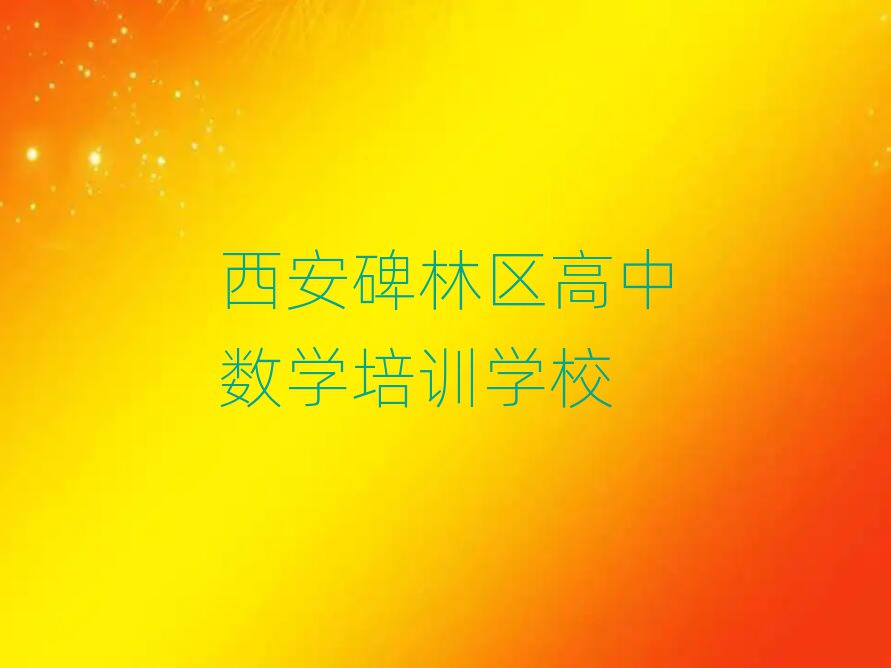 西安碑林区高中数学培训学校哪个好排名榜