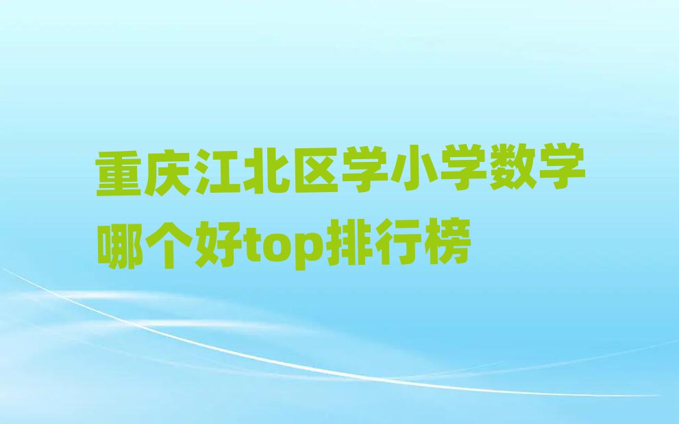 重庆江北区学小学数学哪个好top排行榜
