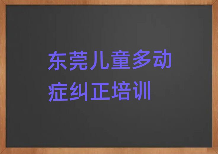 东莞学儿童多动症纠正名单榜首精选出炉