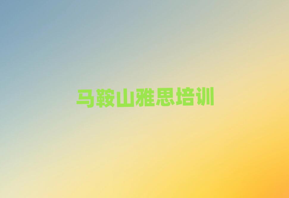 马鞍山花山区雅思专业培训学校排名前十