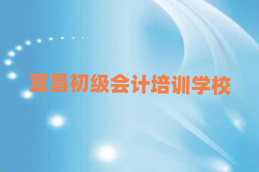 宜昌初级会计在线学习本地实力排名一览更新