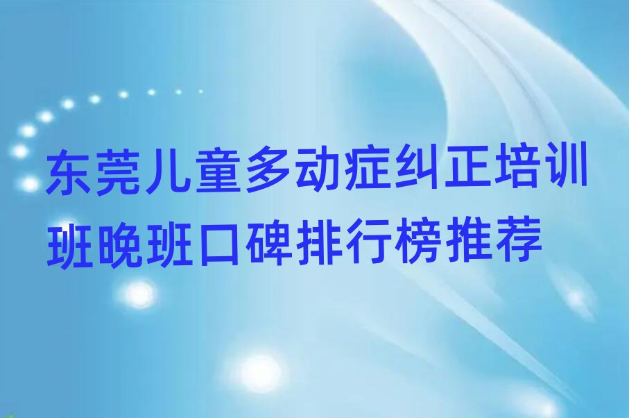 东莞儿童多动症纠正培训班晚班口碑排行榜推荐