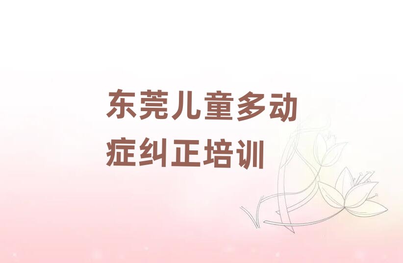 东莞儿童多动症纠正培训班晚班口碑排行榜推荐