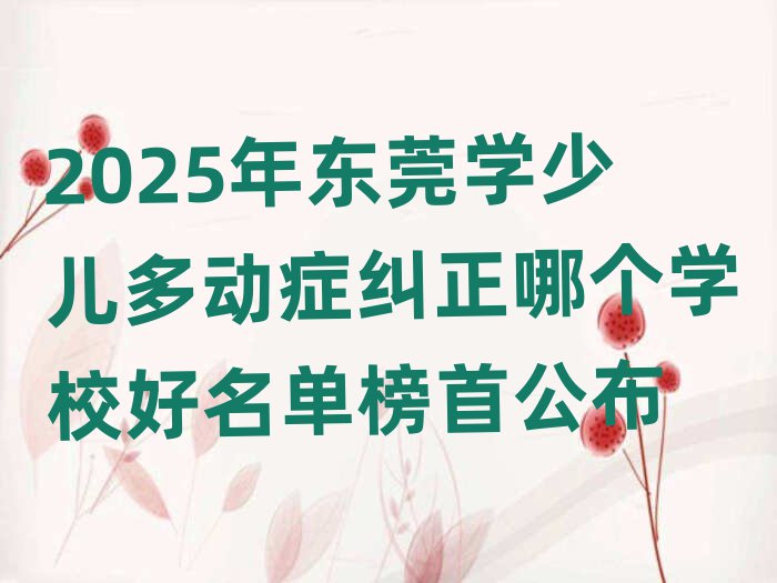 2025年东莞学少儿多动症纠正哪个学校好名单榜首公布
