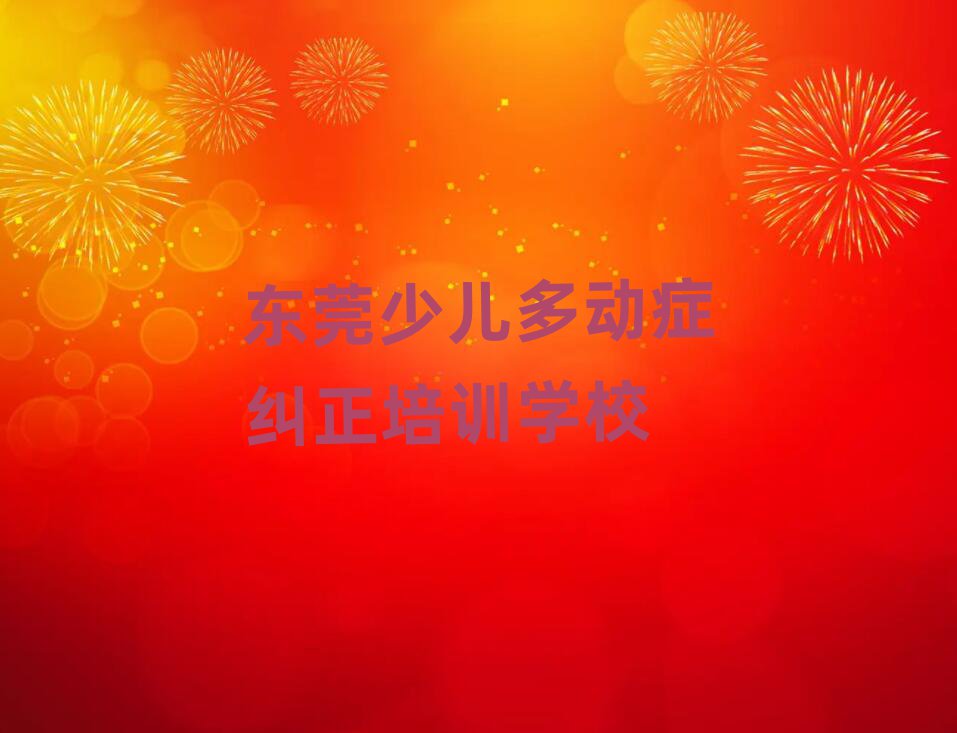 2025年东莞学少儿多动症纠正哪个学校好名单榜首公布